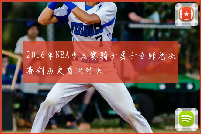 2016年NBA季后赛骑士勇士会师总决赛创历史首次对决