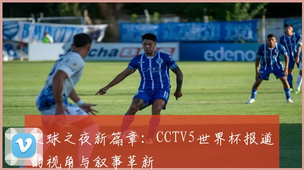 足球之夜新篇章：CCTV5世界杯报道的视角与叙事革新