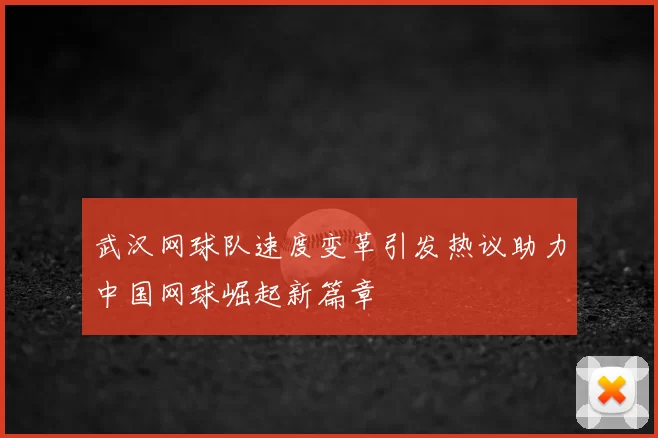 武汉网球队速度变革引发热议助力中国网球崛起新篇章