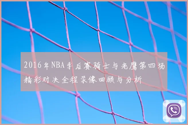 2016年NBA季后赛骑士与老鹰第四场精彩对决全程录像回顾与分析