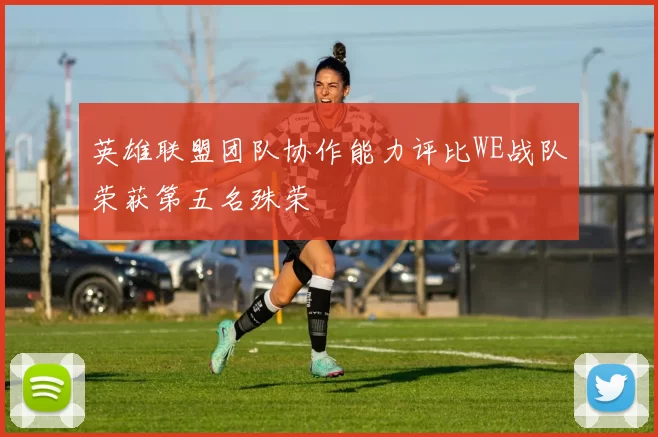 英雄联盟团队协作能力评比WE战队荣获第五名殊荣