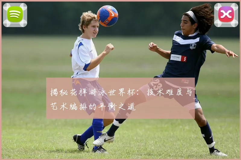 揭秘花样游泳世界杯:技术难度与艺术编排的平衡之道