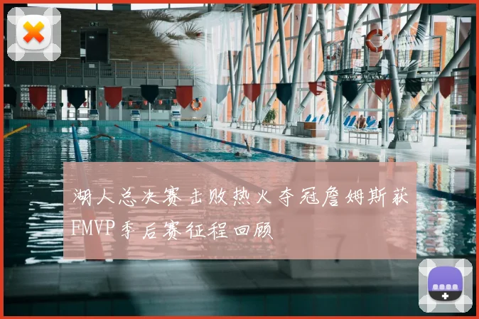 湖人总决赛击败热火夺冠詹姆斯获FMVP季后赛征程回顾