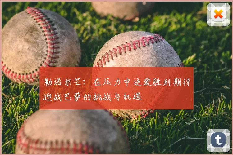 勒诺尔芒：在压力中逆袭胜利期待迎战巴萨的挑战与机遇