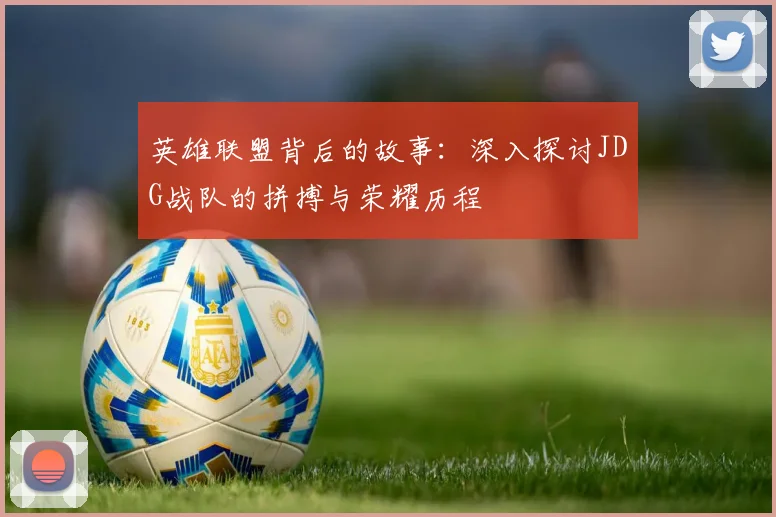 英雄联盟背后的故事：深入探讨JDG战队的拼搏与荣耀历程