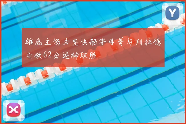 雄鹿主场力克快船字母哥与利拉德合砍62分逆转取胜