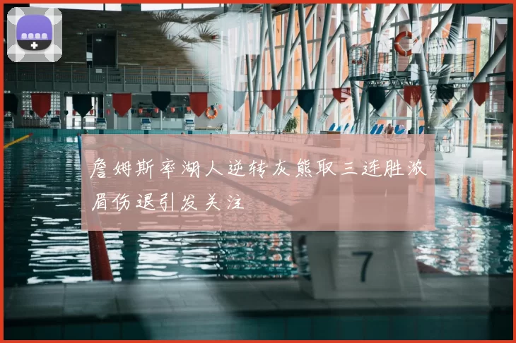 詹姆斯率湖人逆转灰熊取三连胜浓眉伤退引发关注