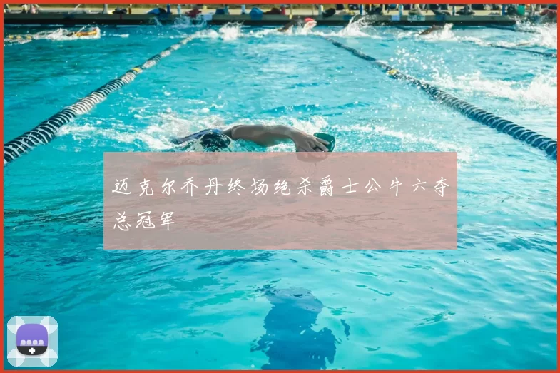 迈克尔乔丹终场绝杀爵士公牛六夺总冠军