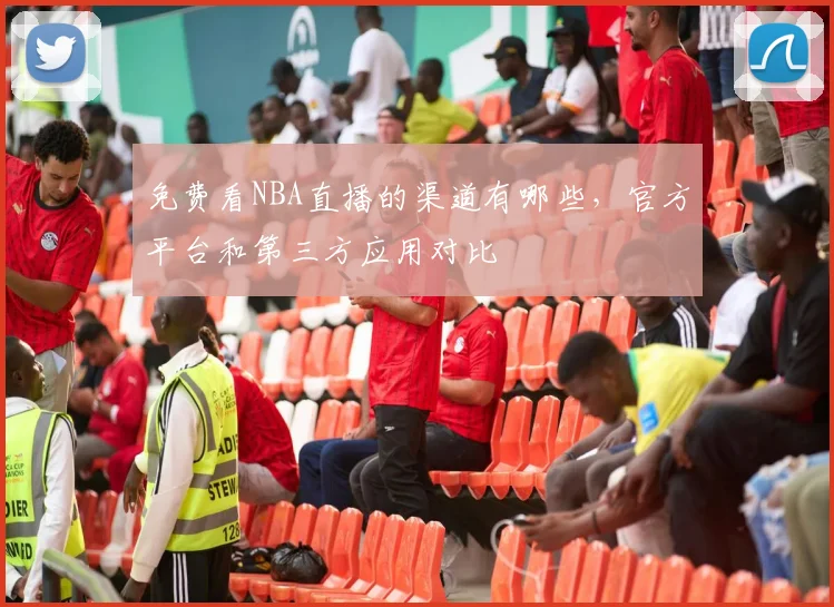 免费看NBA直播的渠道有哪些，官方平台和第三方应用对比