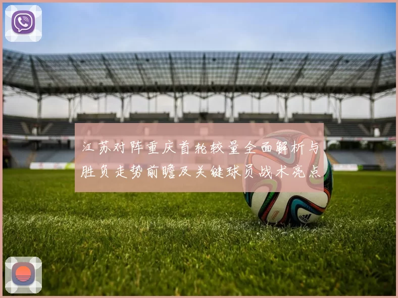江苏对阵重庆首轮较量全面解析与胜负走势前瞻及关键球员战术亮点观察
