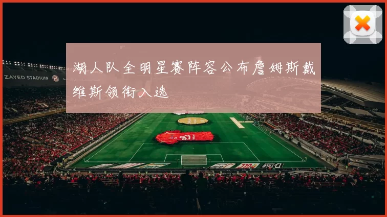 湖人队全明星赛阵容公布詹姆斯戴维斯领衔入选