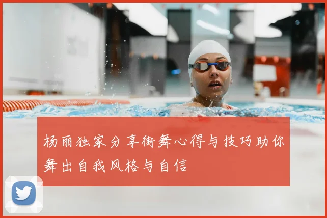 杨丽独家分享街舞心得与技巧助你舞出自我风格与自信