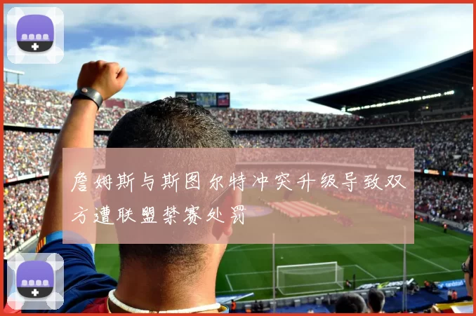 詹姆斯与斯图尔特冲突升级导致双方遭联盟禁赛处罚