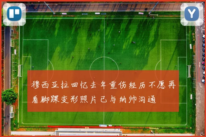 穆西亚拉回忆去年重伤经历不愿再看脚踝变形照片已与纳帅沟通