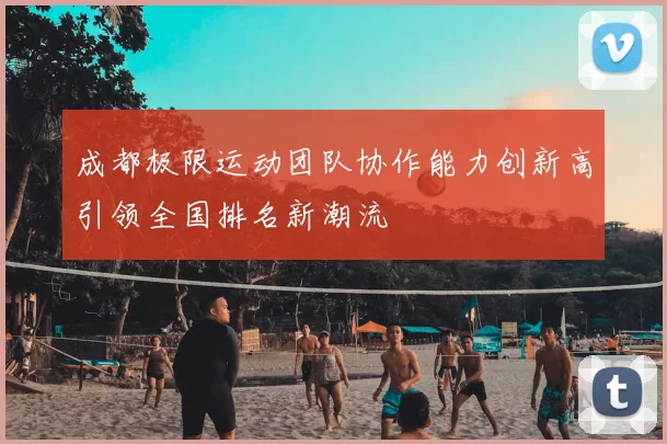 成都极限运动团队协作能力创新高引领全国排名新潮流