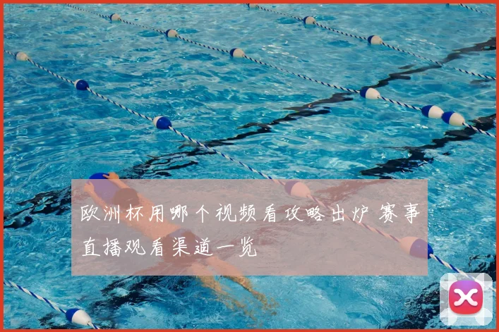欧洲杯用哪个视频看攻略出炉 赛事直播观看渠道一览