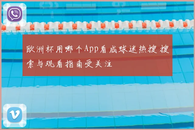 欧洲杯用哪个App看成球迷热搜 搜索与观看指南受关注
