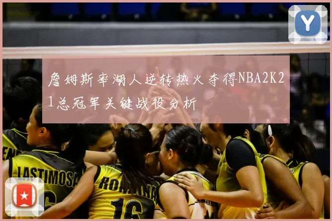 詹姆斯率湖人逆转热火夺得NBA2K21总冠军关键战役分析