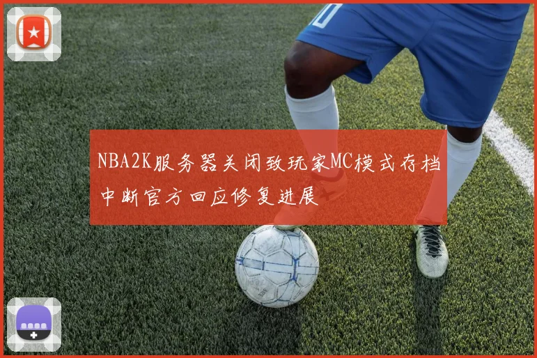 NBA2K服务器关闭致玩家MC模式存档中断官方回应修复进展