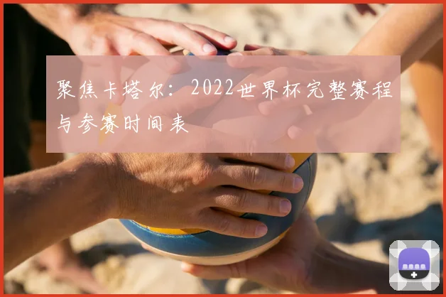 聚焦卡塔尔:2022世界杯完整赛程与参赛时间表