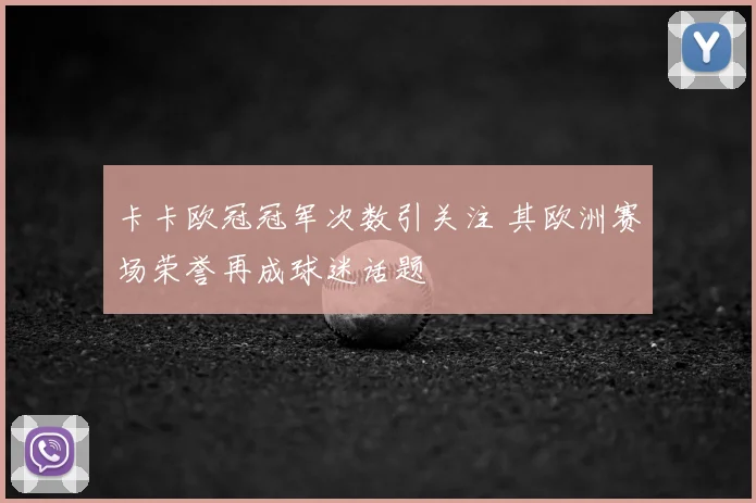 卡卡欧冠冠军次数引关注 其欧洲赛场荣誉再成球迷话题