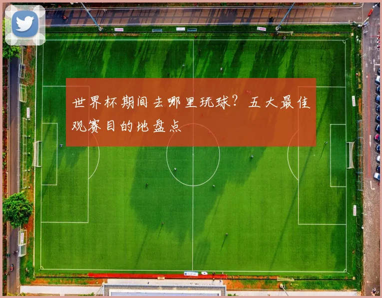 世界杯期间去哪里玩球?五大最佳观赛目的地盘点