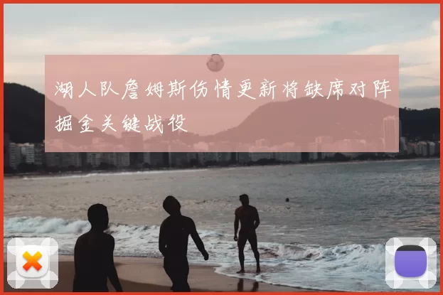 湖人队詹姆斯伤情更新将缺席对阵掘金关键战役