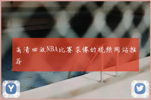 高清回放NBA比赛录像的视频网站推荐