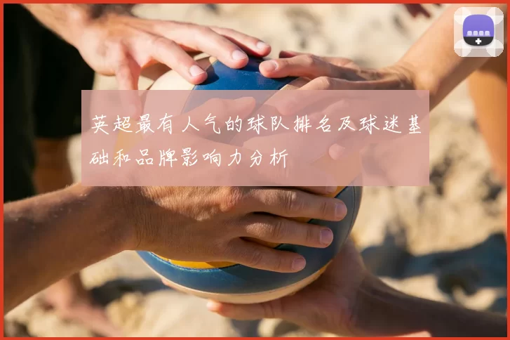 英超最有人气的球队排名及球迷基础和品牌影响力分析
