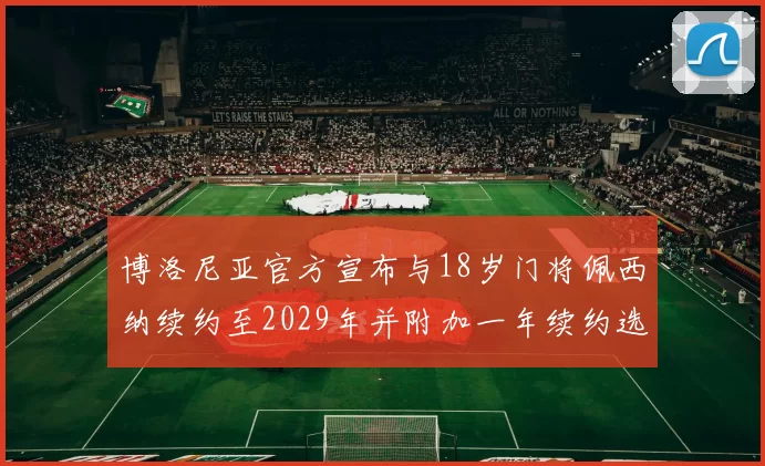 博洛尼亚官方宣布与18岁门将佩西纳续约至2029年并附加一年续约选项