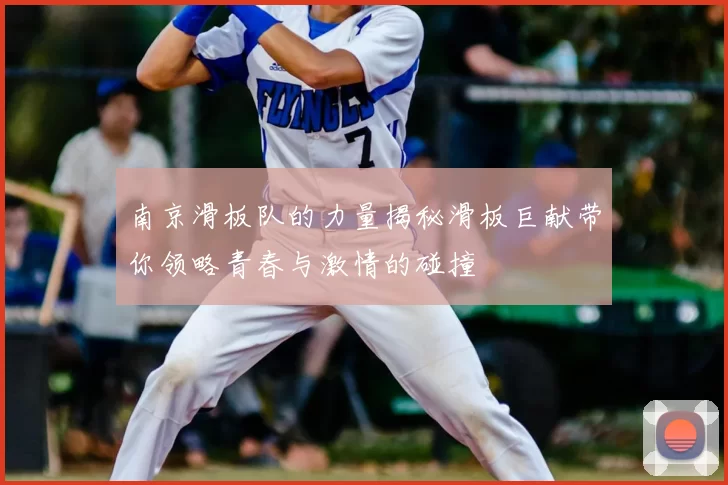 南京滑板队的力量揭秘滑板巨献带你领略青春与激情的碰撞