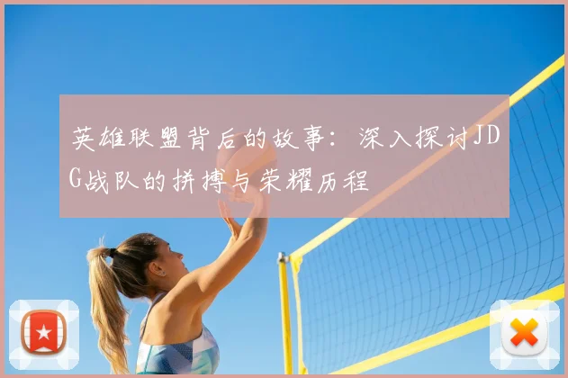 英雄联盟背后的故事：深入探讨JDG战队的拼搏与荣耀历程