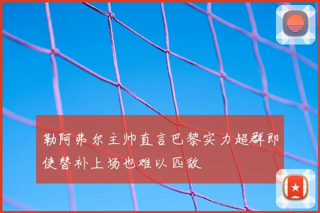 勒阿弗尔主帅直言巴黎实力超群即使替补上场也难以匹敌