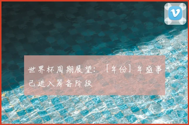 世界杯周期展望： [年份] 年盛事已进入筹备阶段