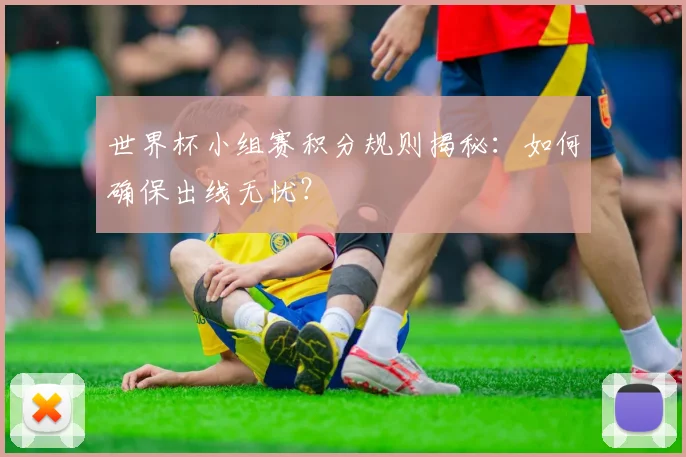 世界杯小组赛积分规则揭秘:如何确保出线无忧?