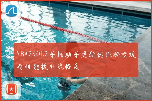 NBA2KOL2手机助手更新优化游戏缓存性能提升流畅度